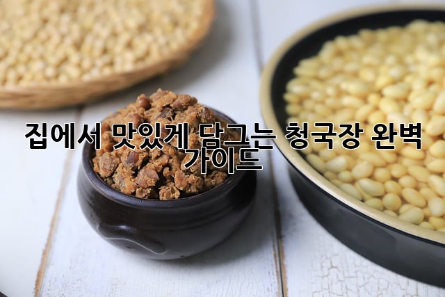 집에서 맛있게 담그는 청국장, 완벽 가이드