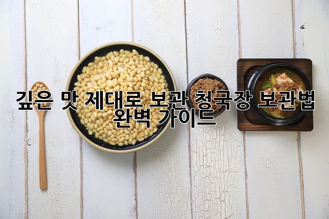 깊은 맛, 제대로 보관! 청국장 보관법 완벽 가이드