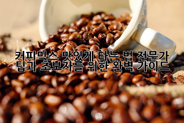 커피믹스 맛있게 타는 법: 전문가 팁과 초보자를 위한 완벽 가이드