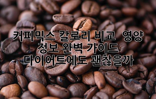 커피믹스 칼로리 비교 & 영양 정보 완벽 가이드: 다이어트에도 괜찮을까?