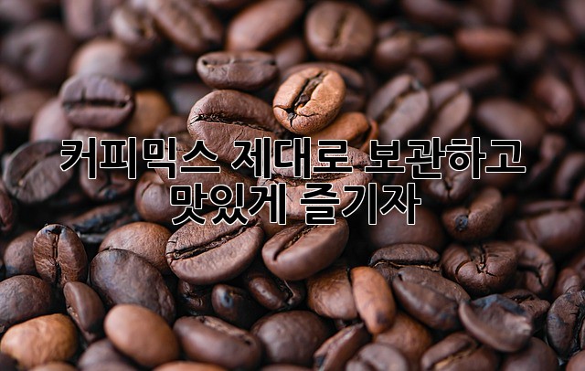 커피믹스, 제대로 보관하고 맛있게 즐기자!