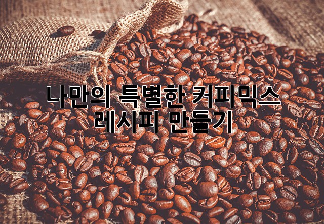 나만의 특별한 커피믹스 레시피 만들기☕