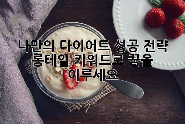 나만의 다이어트 성공 전략: 롱테일 키워드로 꿈을 이루세요!