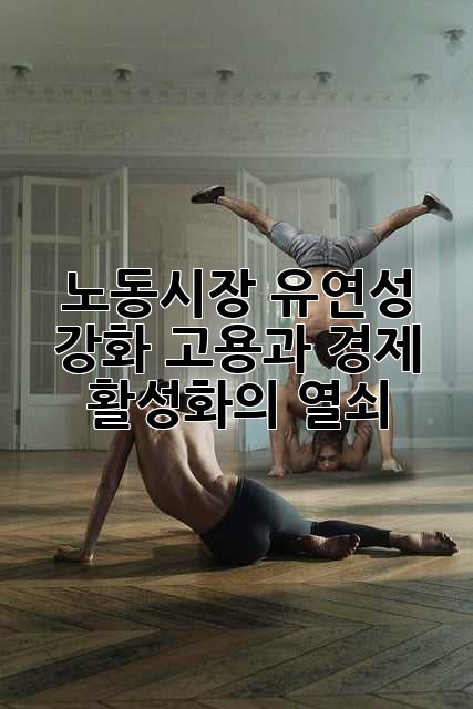 노동시장 유연성 강화: 고용과 경제 활성화의 열쇠?