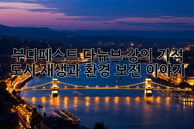 부다페스트 다뉴브 강의 기적: 도시 재생과 환경 보전 이야기