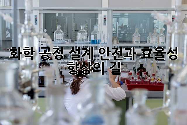 화학 공정 설계: 안전과 효율성 향상의 길