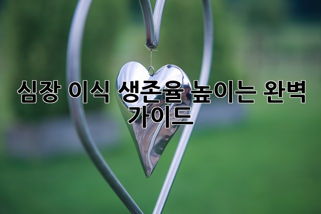 심장 이식: 생존율 높이는 완벽 가이드