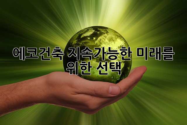 에코건축: 지속가능한 미래를 위한 선택