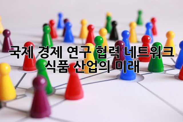 국제 경제 연구 협력 네트워크: 식품 산업의 미래