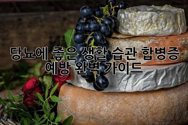 당뇨에 좋은 생활 습관, 합병증 예방 완벽 가이드