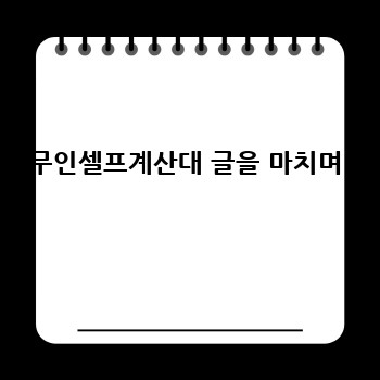 무인셀프계산대 글을 마치며