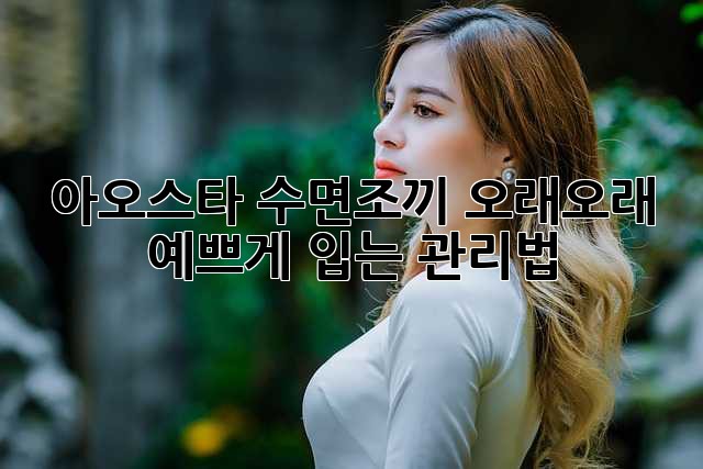 아오스타 수면조끼, 오래오래 예쁘게 입는 관리법!