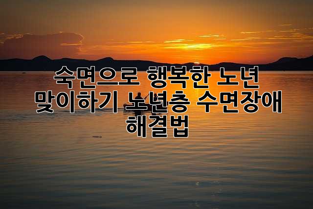 숙면으로 행복한 노년 맞이하기: 노년층 수면장애 해결법