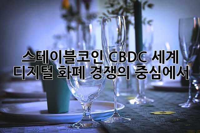 스테이블코인 CBDC: 세계 디지털 화폐 경쟁의 중심에서
