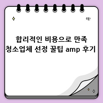  합리적인 비용으로 만족 청소업체 선정 꿀팁 amp 후기