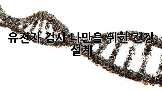 유전자 검사, 나만을 위한 건강 설계🧬🔑