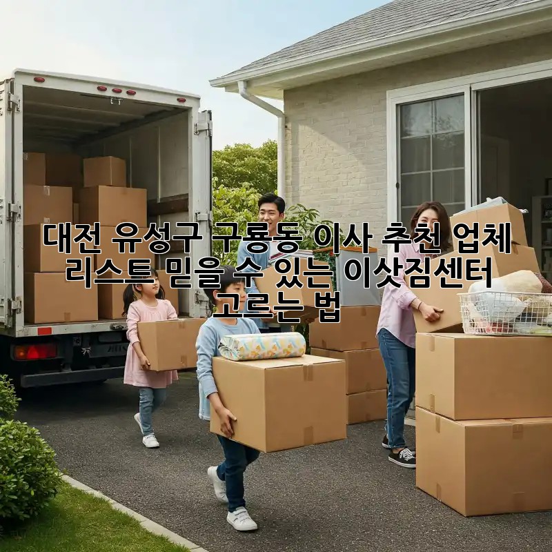 대전 유성구 구룡동 이사 추천 업체 리스트: 믿을 수 있는 이삿짐센터 고르는 법